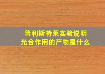 普利斯特莱实验说明光合作用的产物是什么