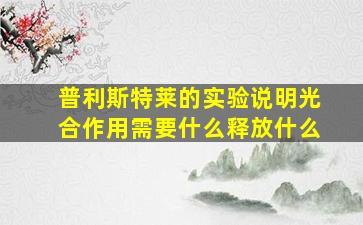 普利斯特莱的实验说明光合作用需要什么释放什么