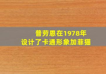 普劳恩在1978年设计了卡通形象加菲猫