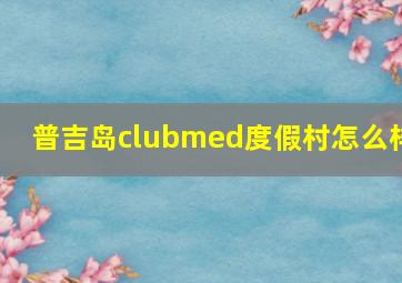 普吉岛clubmed度假村怎么样