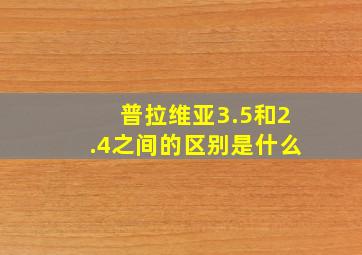 普拉维亚3.5和2.4之间的区别是什么