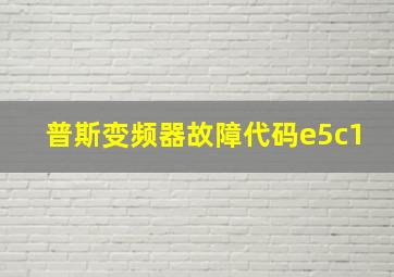 普斯变频器故障代码e5c1