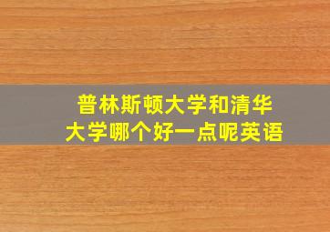 普林斯顿大学和清华大学哪个好一点呢英语