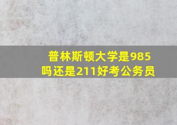 普林斯顿大学是985吗还是211好考公务员