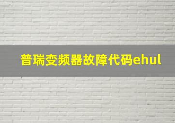 普瑞变频器故障代码ehul