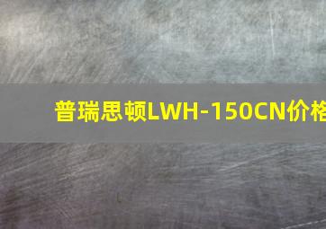 普瑞思顿LWH-150CN价格