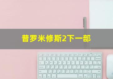 普罗米修斯2下一部