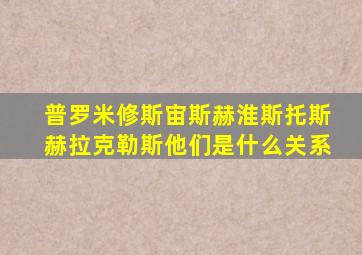 普罗米修斯宙斯赫淮斯托斯赫拉克勒斯他们是什么关系