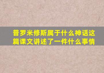 普罗米修斯属于什么神话这篇课文讲述了一件什么事情