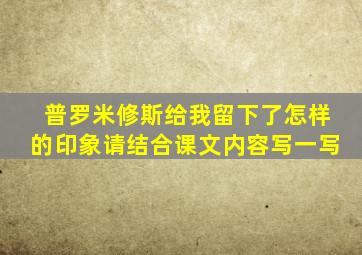 普罗米修斯给我留下了怎样的印象请结合课文内容写一写