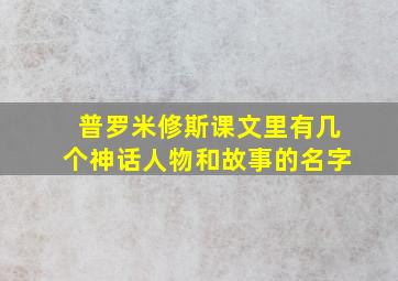 普罗米修斯课文里有几个神话人物和故事的名字