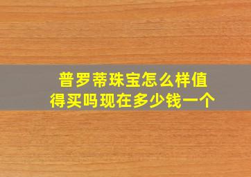 普罗蒂珠宝怎么样值得买吗现在多少钱一个