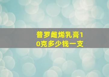 普罗雌烯乳膏10克多少钱一支