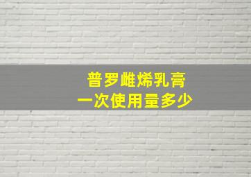 普罗雌烯乳膏一次使用量多少