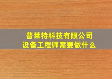 普莱特科技有限公司设备工程师需要做什么