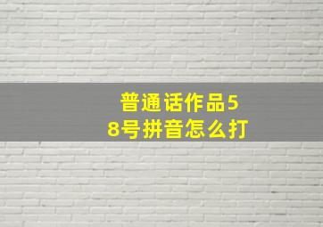 普通话作品58号拼音怎么打