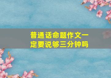 普通话命题作文一定要说够三分钟吗