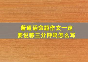 普通话命题作文一定要说够三分钟吗怎么写