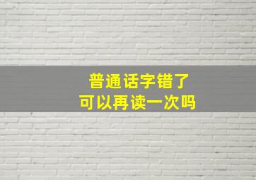 普通话字错了可以再读一次吗