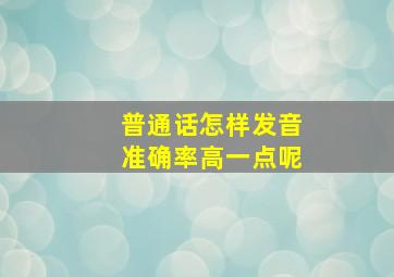 普通话怎样发音准确率高一点呢