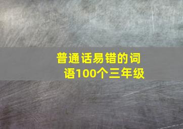 普通话易错的词语100个三年级