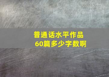 普通话水平作品60篇多少字数啊