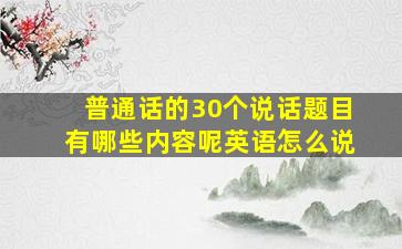 普通话的30个说话题目有哪些内容呢英语怎么说