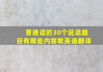 普通话的30个说话题目有哪些内容呢英语翻译