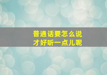 普通话要怎么说才好听一点儿呢