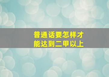 普通话要怎样才能达到二甲以上