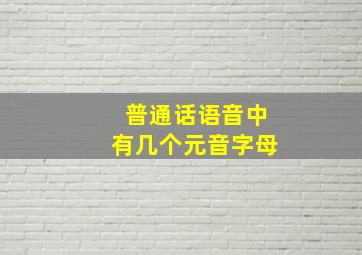 普通话语音中有几个元音字母