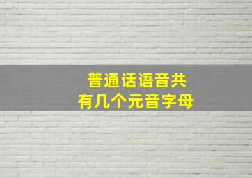 普通话语音共有几个元音字母