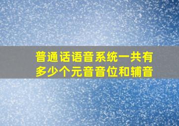 普通话语音系统一共有多少个元音音位和辅音