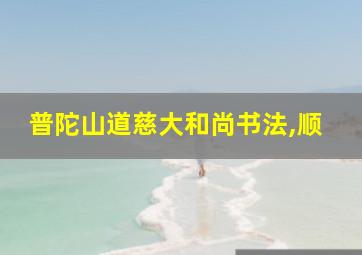 普陀山道慈大和尚书法,顺