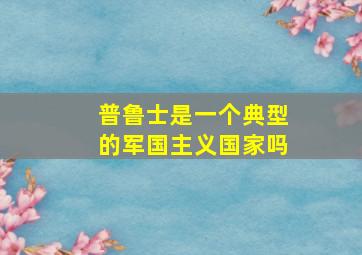 普鲁士是一个典型的军国主义国家吗