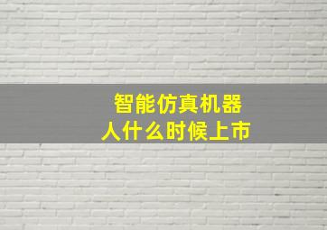 智能仿真机器人什么时候上市