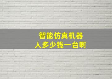 智能仿真机器人多少钱一台啊