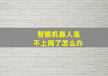 智能机器人连不上网了怎么办