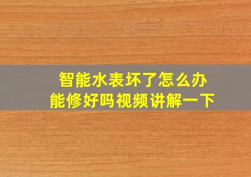 智能水表坏了怎么办能修好吗视频讲解一下