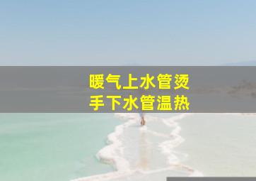 暖气上水管烫手下水管温热