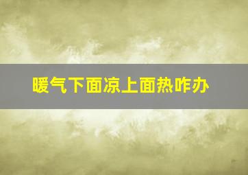 暖气下面凉上面热咋办