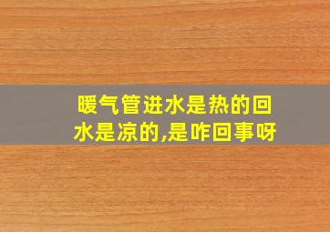 暖气管进水是热的回水是凉的,是咋回事呀