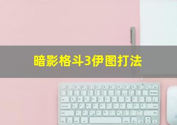 暗影格斗3伊图打法