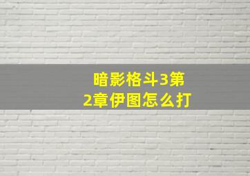 暗影格斗3第2章伊图怎么打