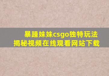 暴躁妹妹csgo独特玩法揭秘视频在线观看网站下载