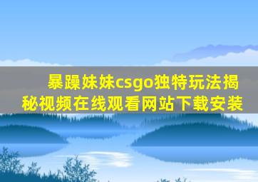 暴躁妹妹csgo独特玩法揭秘视频在线观看网站下载安装