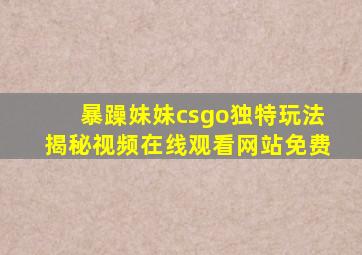 暴躁妹妹csgo独特玩法揭秘视频在线观看网站免费