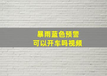 暴雨蓝色预警可以开车吗视频