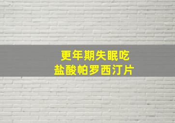 更年期失眠吃盐酸帕罗西汀片