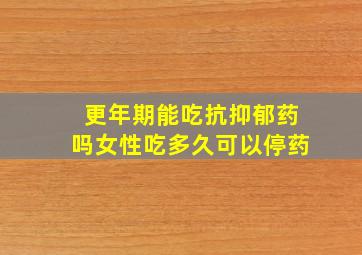 更年期能吃抗抑郁药吗女性吃多久可以停药